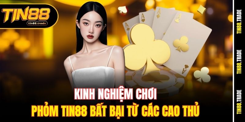 Kinh nghiệm chơi Phỏm Tin88 bất bại từ các cao thủ